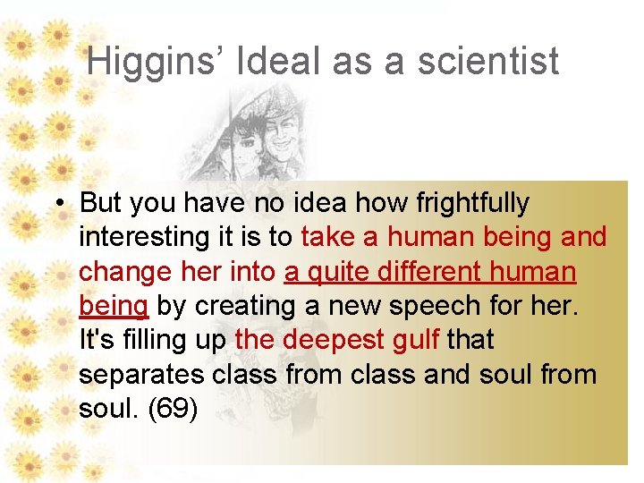 Higgins’ Ideal as a scientist • But you have no idea how frightfully interesting