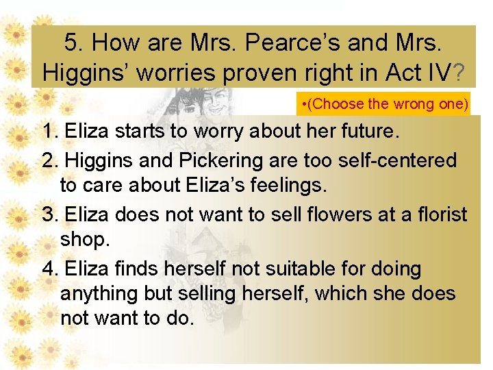 5. How are Mrs. Pearce’s and Mrs. Higgins’ worries proven right in Act IV?