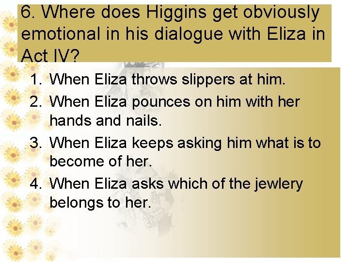 6. Where does Higgins get obviously emotional in his dialogue with Eliza in Act