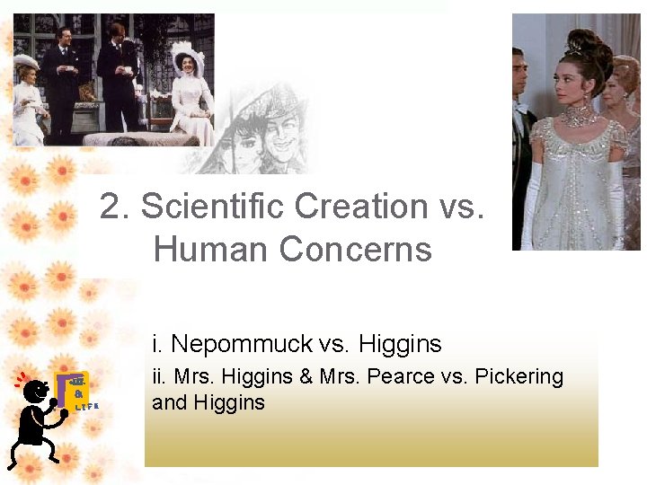 2. Scientific Creation vs. Human Concerns i. Nepommuck vs. Higgins • LIT. & •