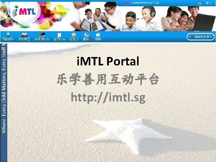 Where Every Child Matters, Every Staff Matters i. MTL Portal 乐学善用互动平台 http: //imtl. sg