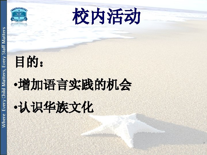 Where Every Child Matters, Every Staff Matters 校内活动 目的： • 增加语言实践的机会 • 认识华族文化 7