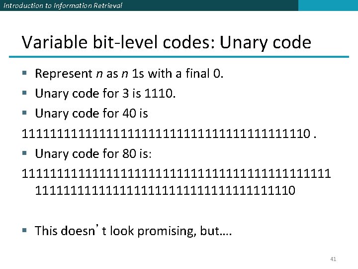 Introduction to Information Retrieval Variable bit-level codes: Unary code § Represent n as n