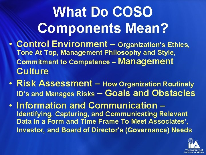 What Do COSO Components Mean? • Control Environment – Organization’s Ethics, Tone At Top,