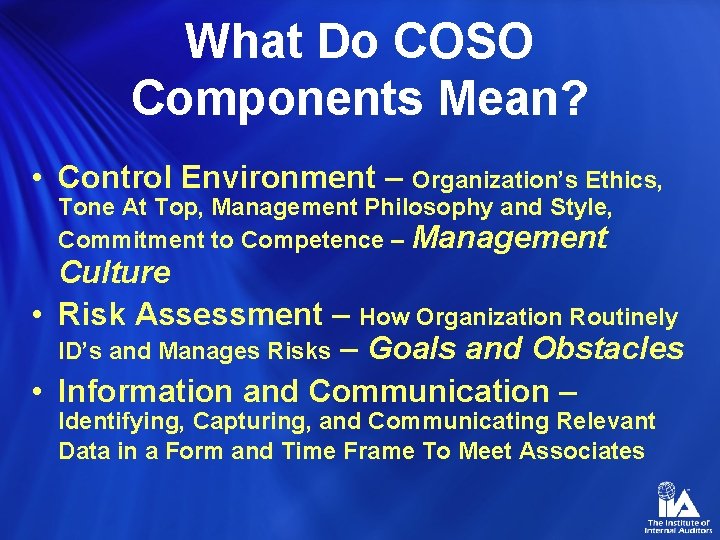 What Do COSO Components Mean? • Control Environment – Organization’s Ethics, Tone At Top,