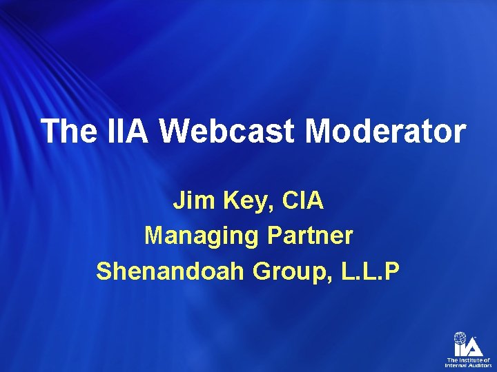 The IIA Webcast Moderator Jim Key, CIA Managing Partner Shenandoah Group, L. L. P