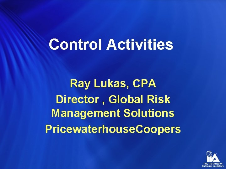 Control Activities Ray Lukas, CPA Director , Global Risk Management Solutions Pricewaterhouse. Coopers 