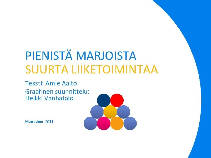 PIENISTÄ MARJOISTA SUURTA LIIKETOIMINTAA Teksti: Amie Aalto Graafinen suunnittelu: Heikki Vanhatalo Marraskuu 2011 