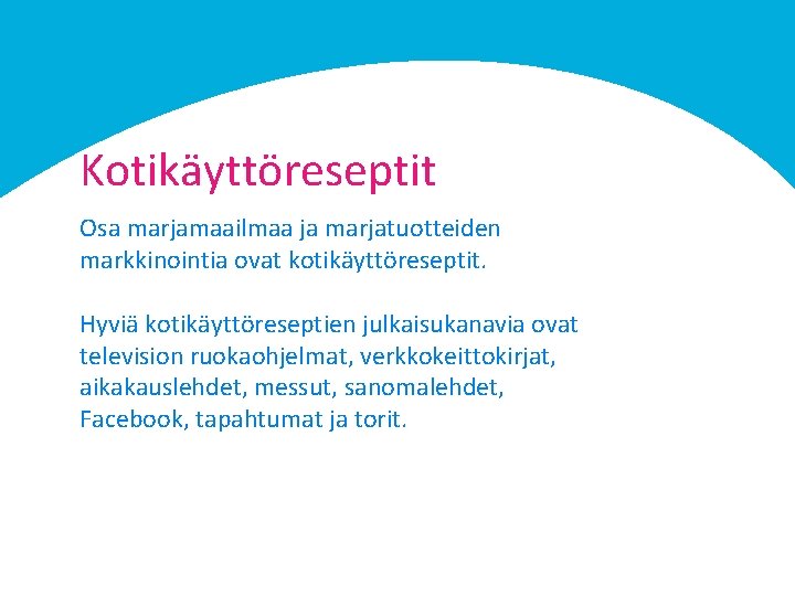 Kotikäyttöreseptit Osa marjamaailmaa ja marjatuotteiden markkinointia ovat kotikäyttöreseptit. Hyviä kotikäyttöreseptien julkaisukanavia ovat television ruokaohjelmat,