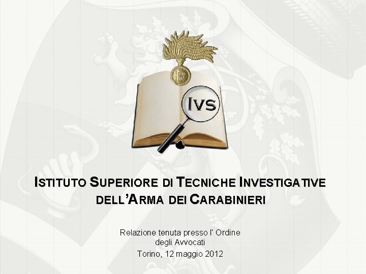 ISTITUTO SUPERIORE DI TECNICHE INVESTIGATIVE DELL’ARMA DEI CARABINIERI Relazione tenuta presso l’ Ordine degli