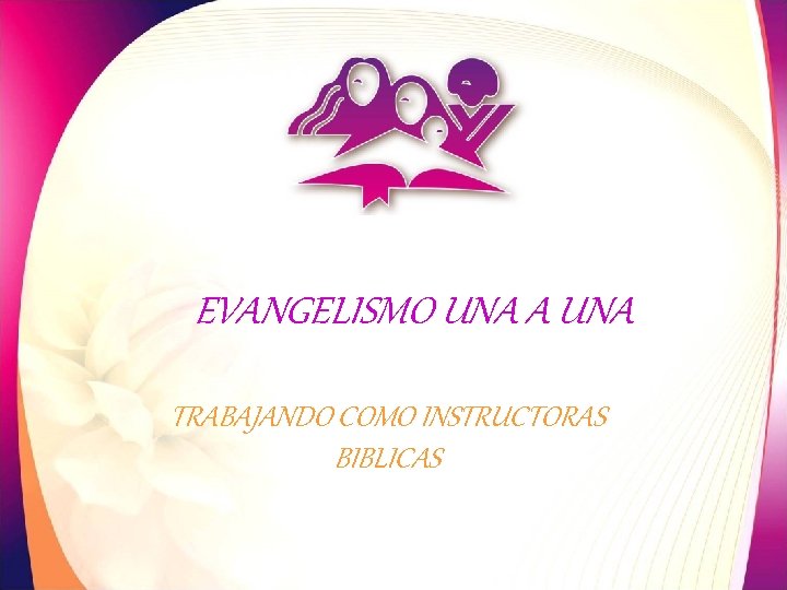 EVANGELISMO UNA A UNA TRABAJANDO COMO INSTRUCTORAS BIBLICAS 