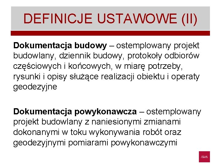 DEFINICJE USTAWOWE (II) Dokumentacja budowy – ostemplowany projekt budowlany, dziennik budowy, protokoły odbiorów częściowych