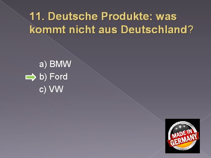 11. Deutsche Produkte: was kommt nicht aus Deutschland? a) BMW b) Ford c) VW