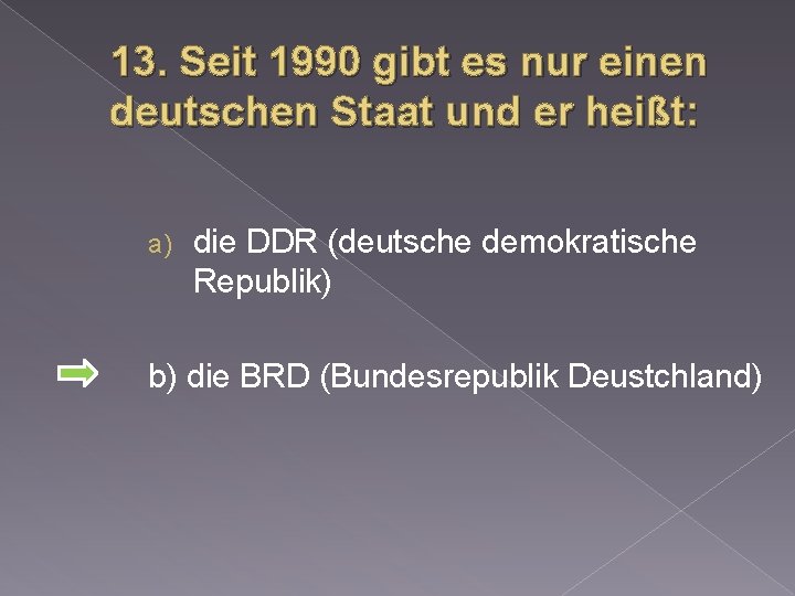13. Seit 1990 gibt es nur einen deutschen Staat und er heißt: a) die