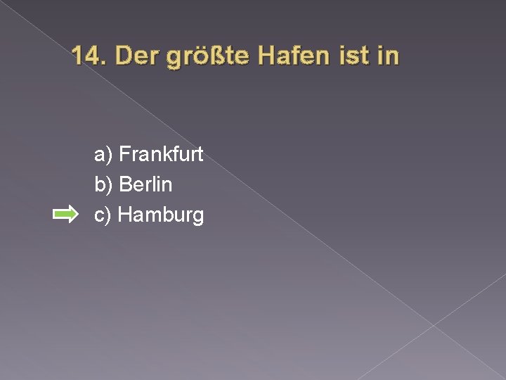 14. Der größte Hafen ist in a) Frankfurt b) Berlin c) Hamburg 