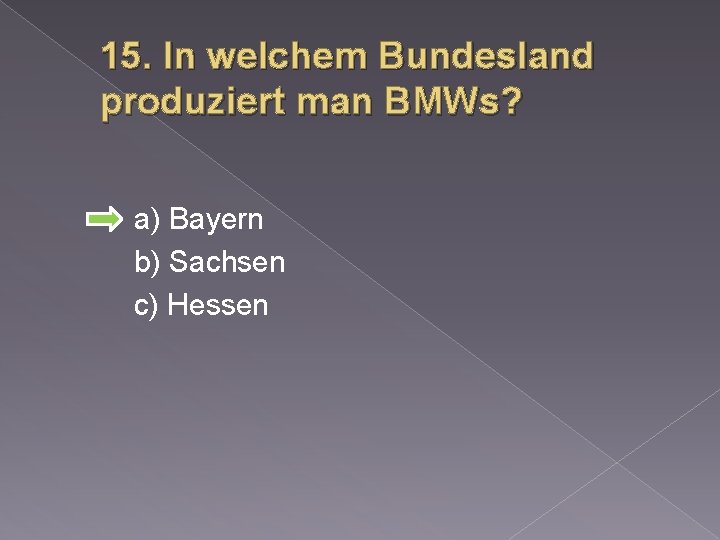 15. In welchem Bundesland produziert man BMWs? a) Bayern b) Sachsen c) Hessen 