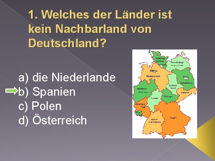 1. Welches der Länder ist kein Nachbarland von Deutschland? a) die Niederlande b) Spanien