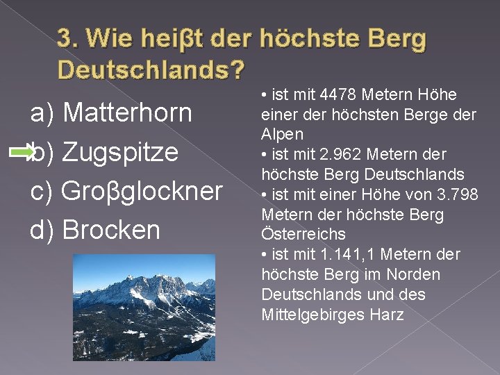 3. Wie heiβt der höchste Berg Deutschlands? a) Matterhorn b) Zugspitze c) Groβglockner d)