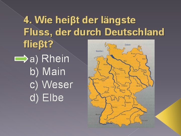 4. Wie heiβt der längste Fluss, der durch Deutschland flieβt? a) Rhein b) Main