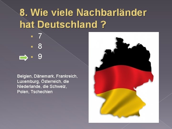 8. Wie viele Nachbarländer hat Deutschland ? 7 § 8 § 9 § Belgien,