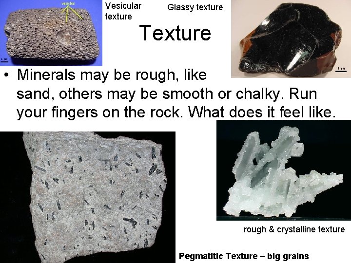 Vesicular texture Glassy texture Texture • Minerals may be rough, like sand, others may