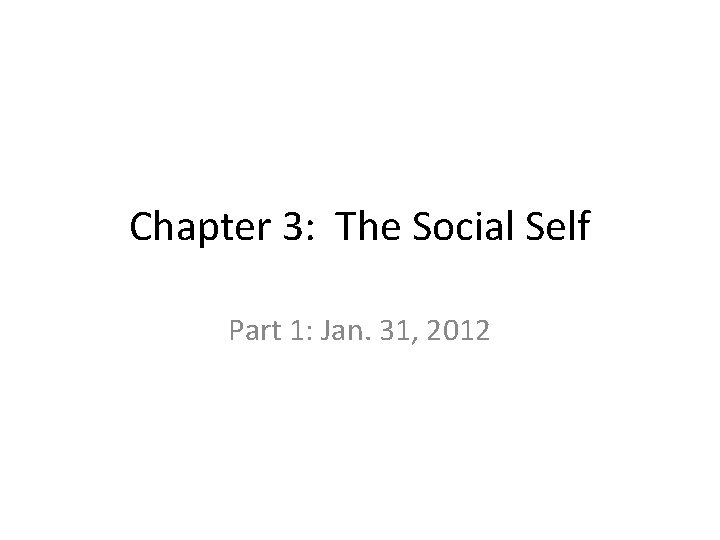 Chapter 3: The Social Self Part 1: Jan. 31, 2012 