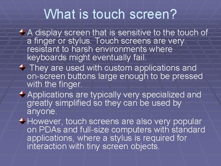 What is touch screen? A display screen that is sensitive to the touch of