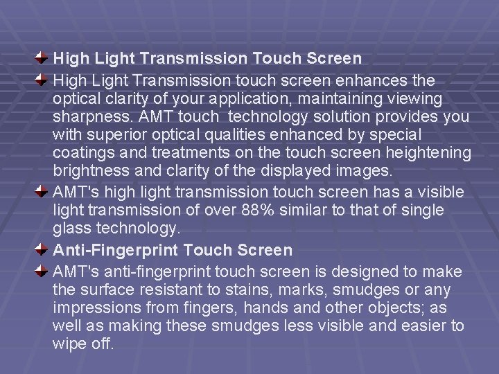 High Light Transmission Touch Screen High Light Transmission touch screen enhances the optical clarity