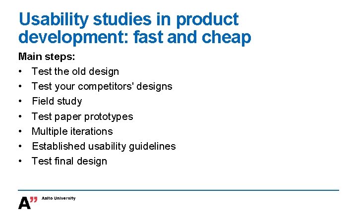 Usability studies in product development: fast and cheap Main steps: • Test the old