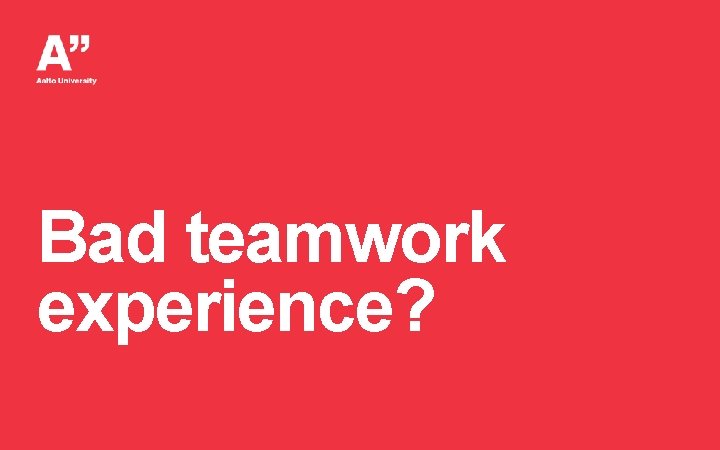 Bad teamwork experience? 