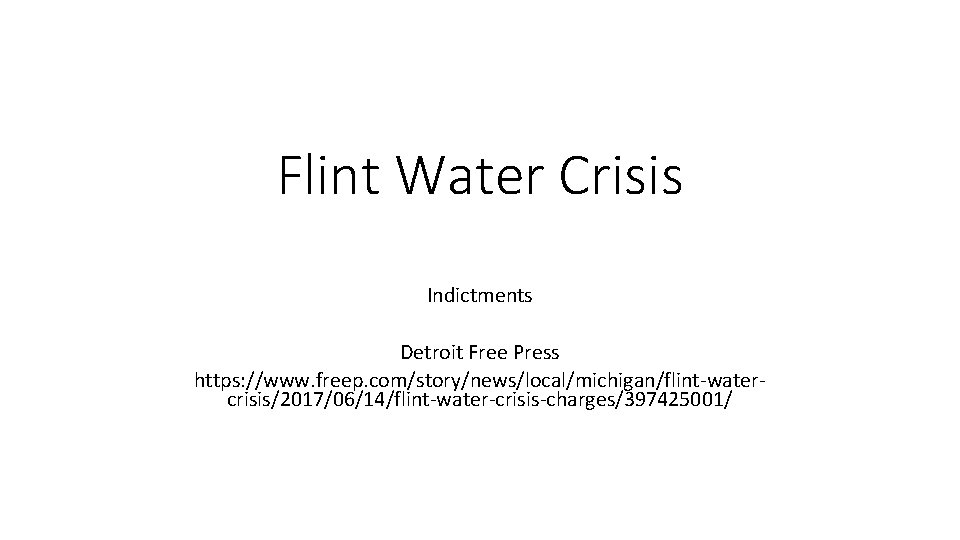 Flint Water Crisis Indictments Detroit Free Press https: //www. freep. com/story/news/local/michigan/flint-watercrisis/2017/06/14/flint-water-crisis-charges/397425001/ 