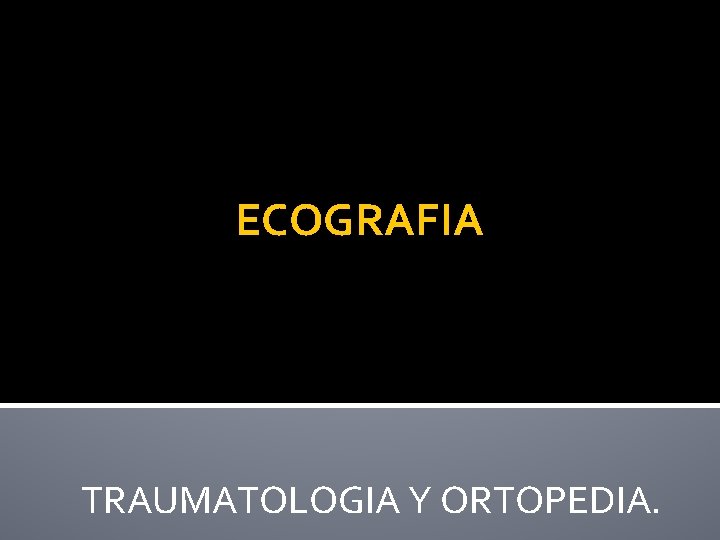 ECOGRAFIA TRAUMATOLOGIA Y ORTOPEDIA. 