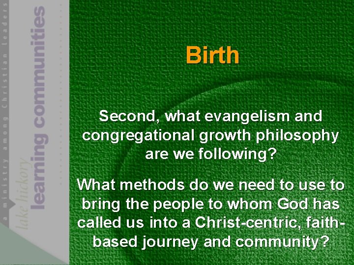 Birth Second, what evangelism and congregational growth philosophy are we following? What methods do