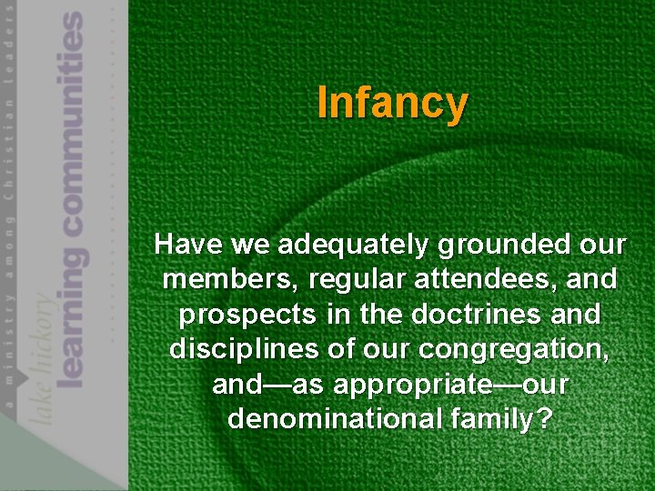 Infancy Have we adequately grounded our members, regular attendees, and prospects in the doctrines