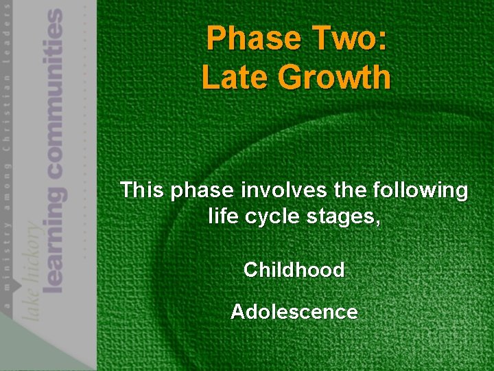 Phase Two: Late Growth This phase involves the following life cycle stages, Childhood Adolescence