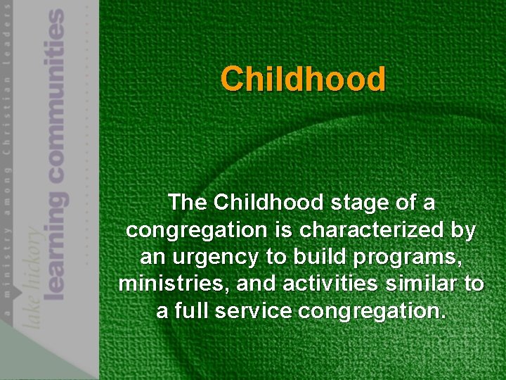 Childhood The Childhood stage of a congregation is characterized by an urgency to build