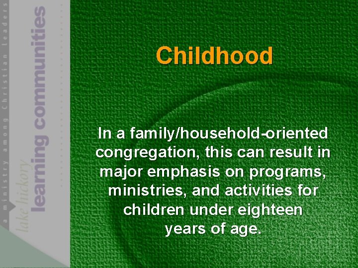 Childhood In a family/household-oriented congregation, this can result in major emphasis on programs, ministries,