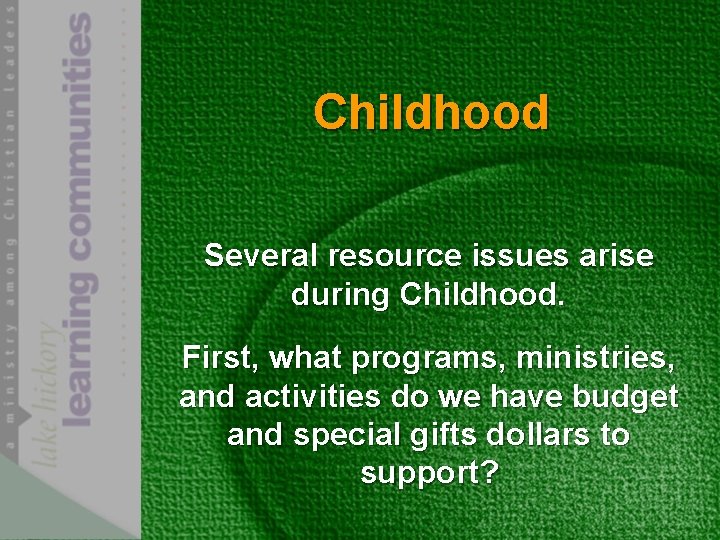 Childhood Several resource issues arise during Childhood. First, what programs, ministries, and activities do