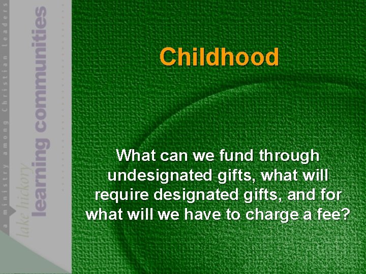 Childhood What can we fund through undesignated gifts, what will require designated gifts, and
