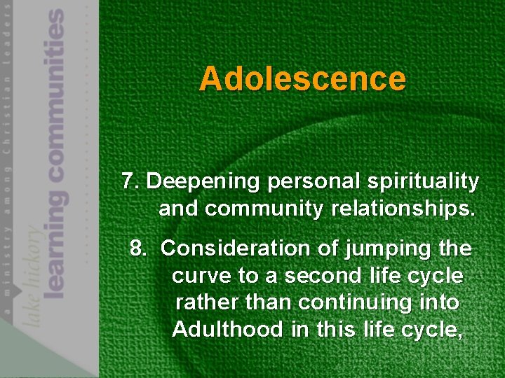 Adolescence 7. Deepening personal spirituality and community relationships. 8. Consideration of jumping the curve
