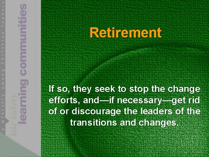 Retirement If so, they seek to stop the change efforts, and—if necessary—get rid of