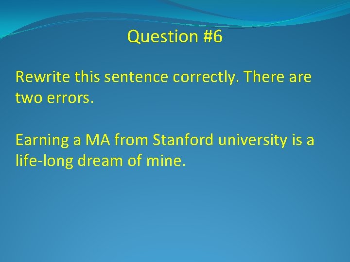 Question #6 Rewrite this sentence correctly. There are two errors. Earning a MA from