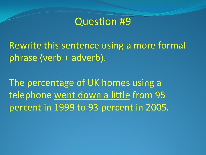 Question #9 Rewrite this sentence using a more formal phrase (verb + adverb). The