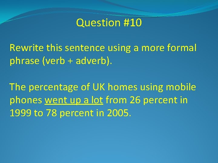 Question #10 Rewrite this sentence using a more formal phrase (verb + adverb). The