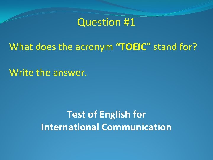 Question #1 What does the acronym “TOEIC” stand for? Write the answer. Test of