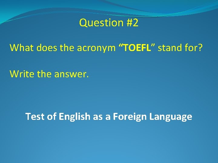 Question #2 What does the acronym “TOEFL” stand for? Write the answer. Test of