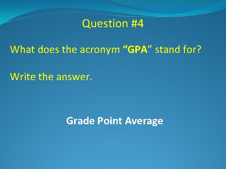 Question #4 What does the acronym “GPA” stand for? Write the answer. Grade Point