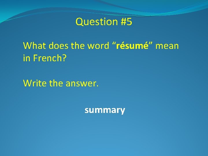 Question #5 What does the word “résumé” mean in French? Write the answer. summary