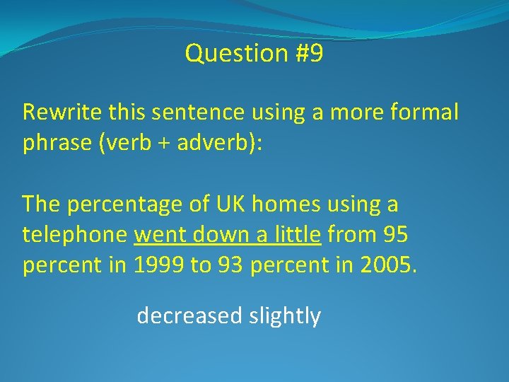 Question #9 Rewrite this sentence using a more formal phrase (verb + adverb): The