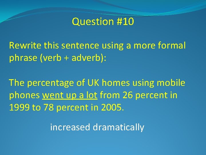 Question #10 Rewrite this sentence using a more formal phrase (verb + adverb): The